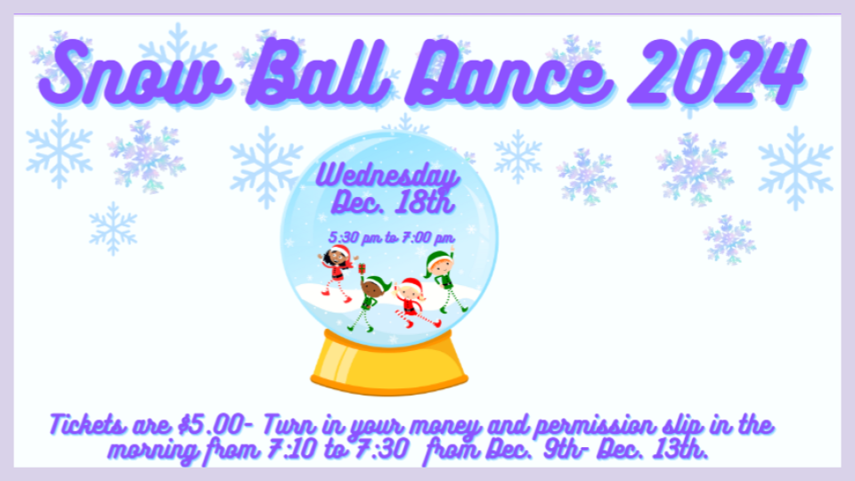 Snow Ball Dance 2024. Tickets are $5.00. Turn in your money and permission slip in the morning from 7:10 to 7:30 from Dec. 9th to Dec. 13th.